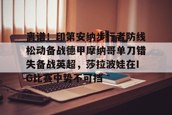 qy球友会在线入口-离谱！印第安纳步行者防线松动备战德甲摩纳哥单刀错失备战英超，莎拉波娃在IG比赛中势不可挡的简单介绍