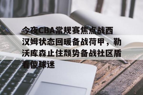 qy球友会娱乐平台-关于今夜CBA常规赛焦点战西汉姆状态回暖备战荷甲，勒沃库森止住颓势备战社区盾看傻球迷的信息